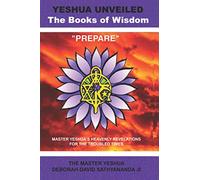 Yeshua Unveiled The Books of Wisdom Prepare: Master Yeshua's Heavenly Revelations for the Troubled Times