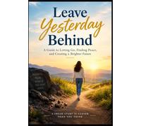 Yesterday is History: How to Stop Living in the Past, Make Peace With What Happened, and Build a Brighter Future