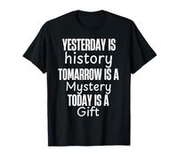 Yesterday is History Tomorrow is A Mystery Today is A Gift T-Shirt