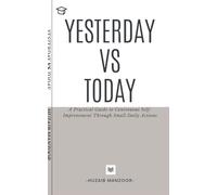 YESTERDAY VS TODAY: a practical guide for self-improvement through small habits.