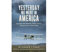 Yesterday We Were in America : Alcock and Brown, First to Fly the Atlantic Non-Stop