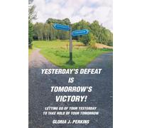 Yesterday's Defeat Is Tomorrow's Victory!: Letting Go of Your Yesterday to Take Hold of Your Tomorrow