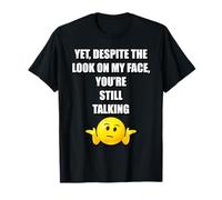 YET DESPITE THE LOOK ON MY FACE YOU'RE STILL TALKING FUNNY T-Shirt
