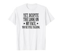 Yet, Despite The Look On My Face, You're Still Talking T-Shirt