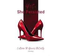 Yet, She Persisted Compelling stories of audacious and valiant women choosing to persist despite life's challenges.