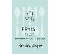Yet Will I Praise Him: Living and Parenting with a Chronic Illness