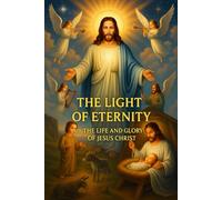 YHE LIGHT OF ETERNITY THE LIFE AND GLORY OF JESUS CHRIST