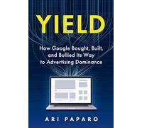 Yield: How Google Bought, Built, and Bullied Its Way to - NEW Ari Paparo 2025-0