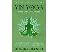 Yin Yoga Meditation Scripts: 15 Guided Practices for Stillness, Deep Release and Mindful Presence (The Stillness Series)