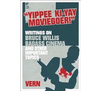 Yippee Ki-Yay Moviegoer : Writings on Bruce Willis, Badass Cinema and Other Important Topics