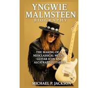 Yngwie Malmsteen Biography: The Making of a Neoclassical Metal Guitar Icon and Alcatrazz Guitarist
