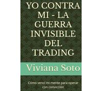YO CONTRA MI - LA GUERRA INVISIBLE DEL TRADING: Cómo vencí mi mente para operar con convicción