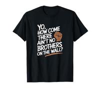 YO How Come There Aint NO Brothers ON The Wall Black History T-Shirt