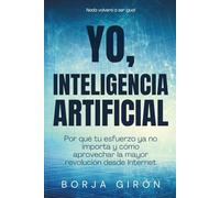 YO, INTELIGENCIA ARTIFICIAL: Por qué tu esfuerzo ya no importa y cómo aprovechar la mayor revolución desde Internet