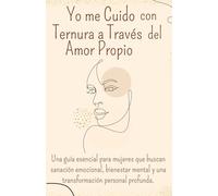 Yo me Cuido con Ternura a Través del Amor Propio: Una guía esencial para mujeres que buscan sanación emocional, bienestar mental y una transformación personal profunda