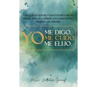 YO ME DIGO, YO ME CUIDO, YO ME ELIJO: Una guía terapéutica para transformar tu diálogo interno, cuidarte con consciencia y elegirte con valentía.