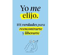 Yo me elijo: 101 verdades para reencontrarte y liberarte