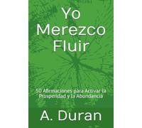 Yo Merezco Fluir: 50 Afirmaciones para Activar la Prosperidad y la Abundancia