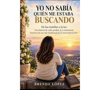 YO NO SABÍA QUIÉN ME ESTABA BUSCANDO: De las tinieblas a la Luz: una historia de caida,perdon,fe y restauracion.