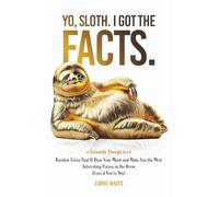 Yo, Sloth. I Got the Facts.: Random Trivia That’ll Blow Your Mind and Make You the Most Interesting Person in the Room (Even if You’re Shy) (Seriously Though)