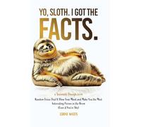 Yo, Sloth. I Got the Facts.: Random Trivia That’ll Blow Your Mind and Make You the Most Interesting Person in the Room (Even if You’re Shy) (Seriously Though)