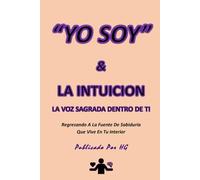 “YO SOY” & LA INTUICIÓN La Voz Sagrada Dentro De Ti: Regresando A La Fuente De Sabiduría Que Vive En Tu Interior ("YO SOY" Por HG)