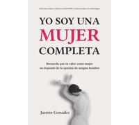 Yo soy una mujer completa (Libro para sanar y edificar la autoestima, el amor propio y la autoimagen): Recuerda que tu valor como mujer no depende de ... (Autoestima, amor propio y autoimagen.)