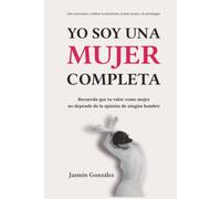 Yo soy una mujer completa (Libro para sanar y edificar la autoestima, el amor propio y la autoimagen): Recuerda que tu valor como mujer no depende de ... (Autoestima, amor propio y autoimagen.)