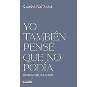 Yo también pensé que no podía: Decide la vida que quieres (Inspiración y creatividad)