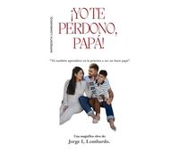 ¡Yo te perdono, Papá!: Tú también aprendiste en la práctica a ser un buen papá.