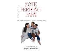 ¡Yo te perdono, Papá!: Tú también aprendiste en la práctica a ser un buen papá.