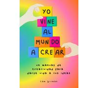 Yo vine al mundo a crear: Un manual de creatividad para darle vida a tus ideas: Tus ideas no son una casualidad. Son una llamada. Y ha llegado el momento de responderla.