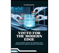 Yocto for the Modern Edge: Build Optimized, Secure, and Updateable Linux Systems for IoT, Robotics, and Edge AI Platforms