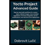 Yocto Project Advanced Guide: Step by step build workflows for custom layers, tailored images, cross compiled applications, firmware integration, ... 2 (Yocto Project Embedded Linux Series)