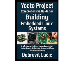Yocto Project Comprehensive Guide for Building Embedded Linux Systems: A full reference for layers, recipes, images, toolchains, kernels, device ... 1 (Yocto Project Embedded Linux Series)