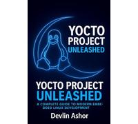 Yocto Project Unleashed: A Complete Guide to Modern Embedded Linux Development (REAL-TIME OS for Developers)