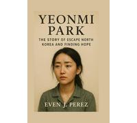 YOENMI PARK BIOGRAPHY: THE STORY OF ESCAPE NORTH KOREA AND FINDIN HOPE