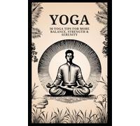 Yoga: 30 Yoga Tips for More Balance, Strength & Serenity