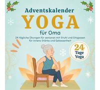 Yoga Adventskalender für Omas: 24 tägliche Übungen für senioren mit Stuhl und Sitzposen für innere Stärke und Gelassenheit