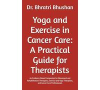 Yoga and Exercise in Cancer Care: A Practical Guide for Therapists: An Evidence-Based Companion for Movement and Rehabilitation Therapists, Exercise and Yoga Therapists, and Cancer Care Professionals
