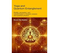 Yoga and Quantum Entanglement: Reality, perception, and transformation in Eastern wisdom and quantum physics (Quantum Physics and Metaphysics. Texts by Bruno Del Medico in English. (ING))