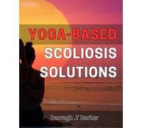 Yoga-based Scoliosis Solutions: Unlocking the Power of Yoga: Effective Solutions for Scoliosis Pain Relief