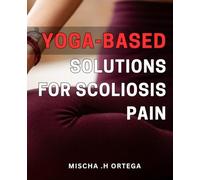 Yoga-Based Solutions for Scoliosis Pain: Transform Your Spine with These Effective Yoga-Based Remedies for Scoliosis Pain Relief