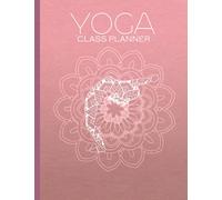 Yoga Class Planner: The Perfect Yoga Teacher Journal and Log Book. Make Your Yoga Lesson Plans With Ease.