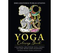 Yoga Coloring Book: Coloring Beginner Yoga Poses to Life with Explanations. Gift Idea for Students, Teachers, and Instructors