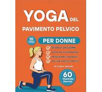 Yoga del Pavimento Pelvico per Donne: 60 Esercizi Delicati e Completamente Illustrati per Ricostruire la Forza, Migliorare il Controllo Della Vescica ... con il Proprio Nucleo a Qualsiasi Età