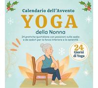 Yoga della Nonna - Calendario dell'Avvento: 24 pratiche quotidiane con posizioni sulla sedia e da seduti per la forza interiore e la serenità