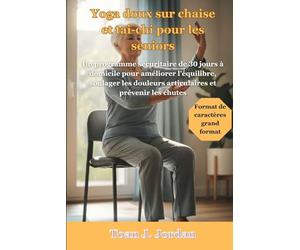 Yoga doux sur chaise et tai-chi pour les seniors: Un programme sécuritaire de 30 jours à domicile pour améliorer l'équilibre, soulager les douleurs articulaires et prévenir les chutes