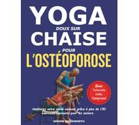 YOGA DOUX SUR CHAISE POUR L'OSTÉOPOROSE: Améliorez votre santé osseuse grâce à plus de 150 exercices apaisants pour les seniors.