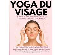 Yoga du Visage - 5 Minutes par Jour pour un Visage Sculpté, Détendu et Lumineux. +50 rituels bien-être pour raffermir, lisser et rayonner ... ton visage sans chirurgie ni injection